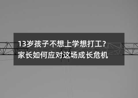 13歲孩子不想上學想打工?家長如何應對這場成長危機