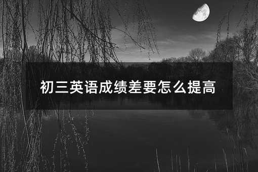 初三英語(yǔ)成績(jī)差要怎么提高
