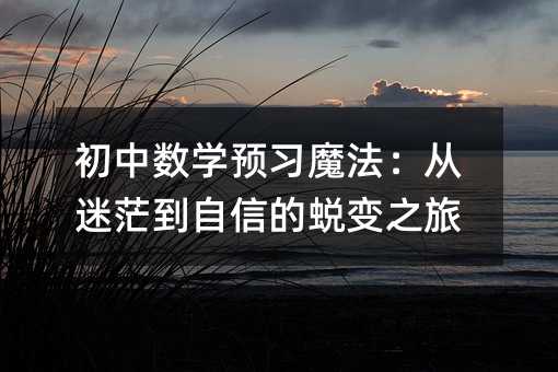 初中數(shù)學(xué)預(yù)習(xí)魔法:從迷茫到自信的蛻變之旅