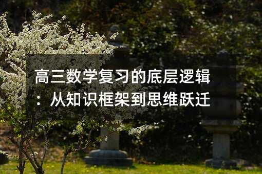 高三數學復習的底層邏輯:從知識框架到思維躍遷