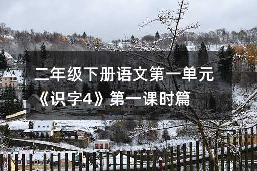 二年級下冊語文第一單元《識字4》第一課時篇