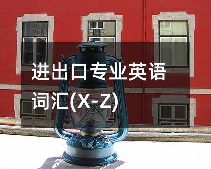 進(jìn)出口專業(yè)英語詞匯(X-Z)