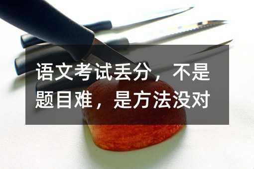 語文考試丟分,不是題目難,是方法沒對