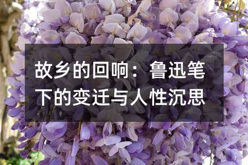 故鄉的回響:魯迅筆下的變遷與人性沉思