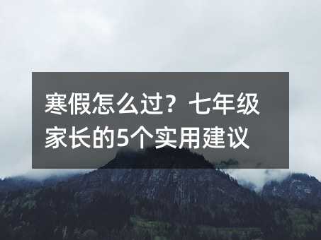 寒假怎么過?七年級(jí)家長(zhǎng)的5個(gè)實(shí)用建議