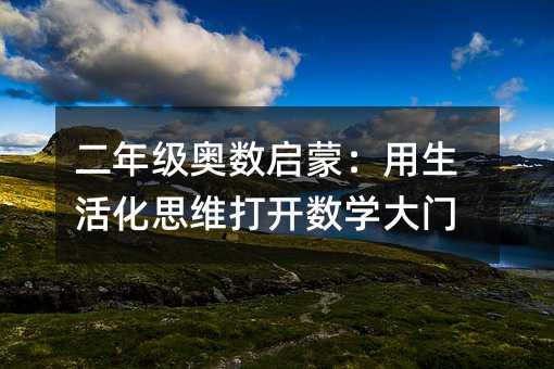 二年級奧數(shù)啟蒙:用生活化思維打開數(shù)學大門