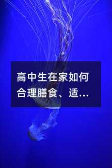 高中生在家如何合理膳食、適度鍛煉?