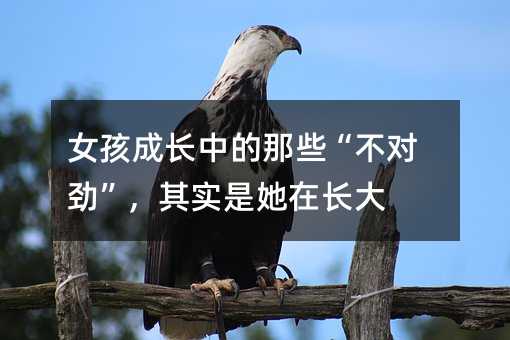 女孩成長中的那些“不對勁”,其實是她在長大