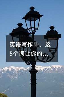 英語(yǔ)寫(xiě)作中,這5個(gè)詞讓你的表達(dá)更精準(zhǔn)