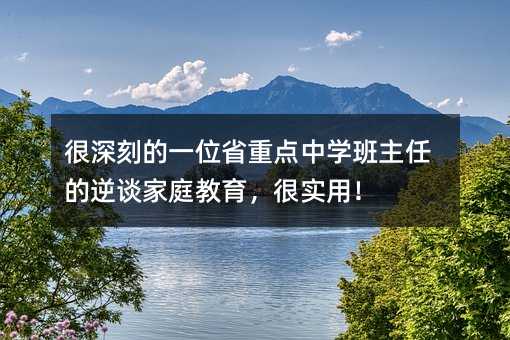 很深刻的一位省重點中學(xué)班主任的逆談家庭教育,很實用!