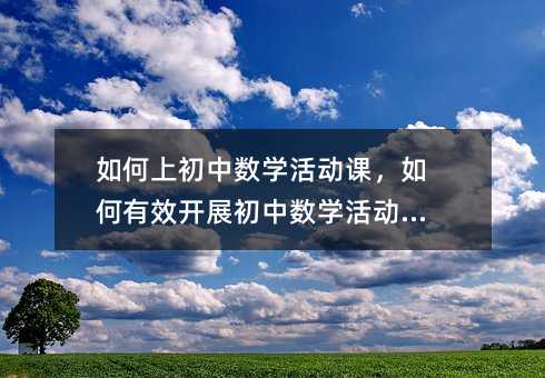 如何上初中數(shù)學(xué)活動(dòng)課,如何有效開展初中數(shù)學(xué)活動(dòng)課?