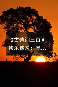 《古詩(shī)詞三首》快樂練習(xí):基礎(chǔ)知識(shí)訓(xùn)練篇