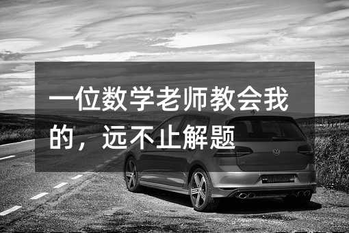 一位數學老師教會我的,遠不止解題