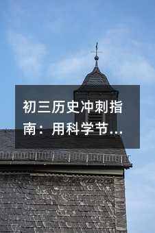 初三歷史沖刺指南:用科學節奏把課本變薄,把分數變厚