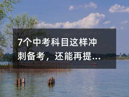 7個(gè)中考科目這樣沖刺備考,還能再提50分