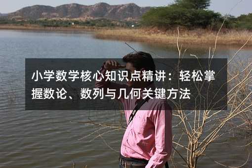 小學數學核心知識點精講:輕松掌握數論、數列與幾何關鍵方法