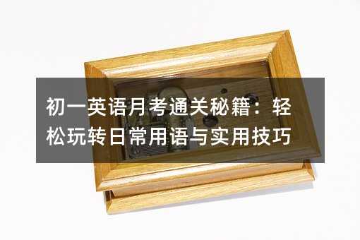 初一英語月考通關秘籍:輕松玩轉日常用語與實用技巧