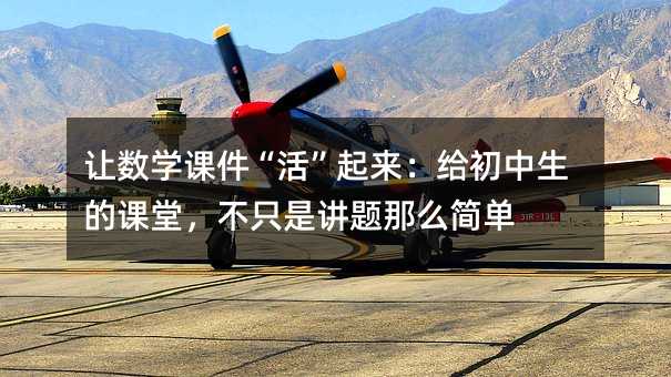 讓數(shù)學(xué)課件“活”起來:給初中生的課堂,不只是講題那么簡單