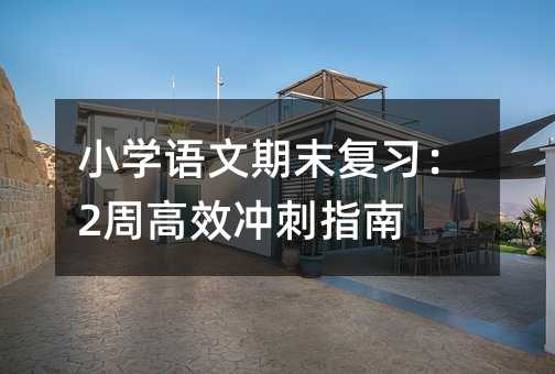 小學(xué)語文期末復(fù)習(xí):2周高效沖刺指南