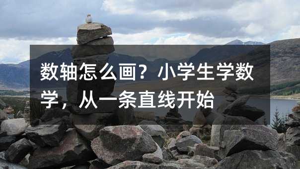 數軸怎么畫?小學生學數學,從一條直線開始