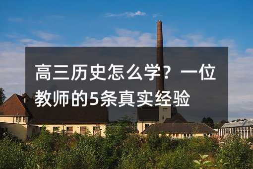 高三歷史怎么學?一位教師的5條真實經驗