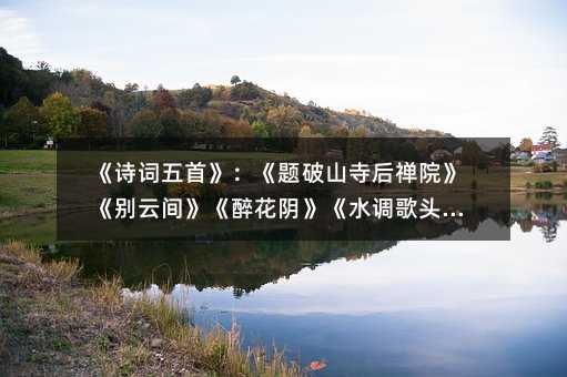 《詩詞五首》:《題破山寺后禪院》《別云間》《醉花陰》《水調歌頭》篇