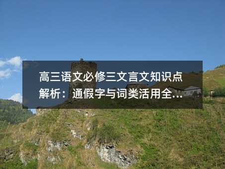 高三語文必修三文言文知識點解析:通假字與詞類活用全梳理