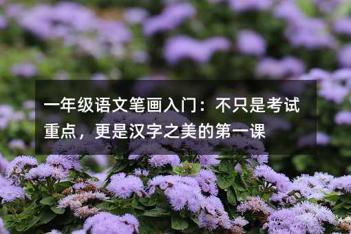 一年級語文筆畫入門:不只是考試重點,更是漢字之美的第一課