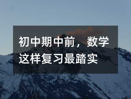 初中期中前,數(shù)學這樣復(fù)習最踏實