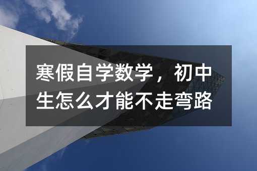 寒假自學數學,初中生怎么才能不走彎路