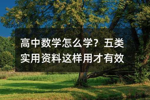高中數學怎么學?五類實用資料這樣用才有效