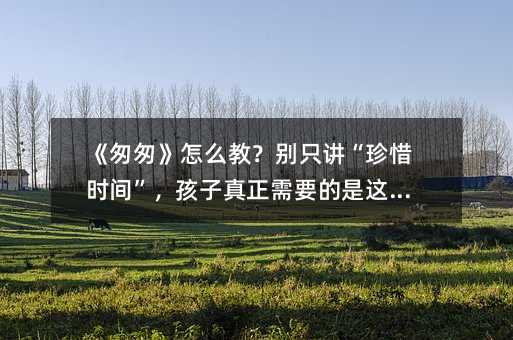 ���Ҵҡ���ô�̣��eֻ�v����ϧ�r�g��������������Ҫ�����@���c