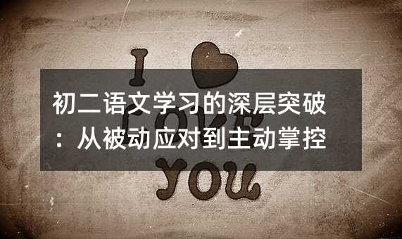 初二語文學(xué)習(xí)的深層突破:從被動(dòng)應(yīng)對(duì)到主動(dòng)掌控