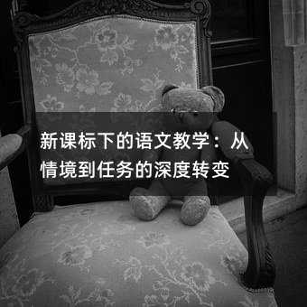 新課標(biāo)下的語文教學(xué):從情境到任務(wù)的深度轉(zhuǎn)變