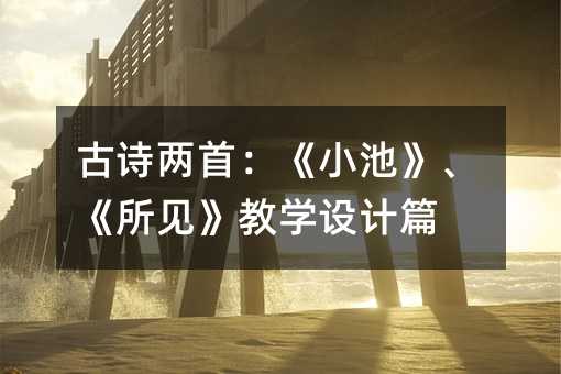 古詩兩首:《小池》、《所見》教學設計篇