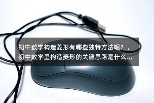 初中數學構造菱形有哪些獨特方法呢?,初中數學里構造菱形的關鍵思路是什么?,初中數學怎樣巧妙構造出菱形呀?,初中數學構造菱形有何實用技巧沒?,初中數學中構造菱形的步驟是怎樣的?