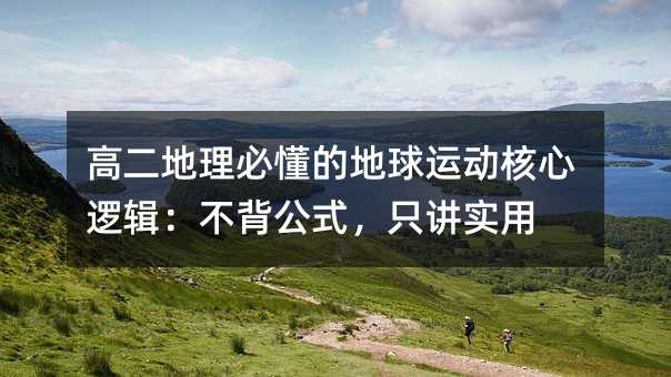 高二地理必懂的地球運(yùn)動(dòng)核心邏輯:不背公式,只講實(shí)用