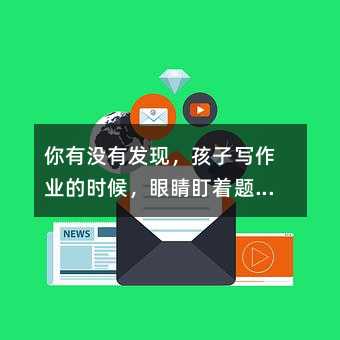 你有沒有發(fā)現(xiàn),孩子寫作業(yè)的時候,眼睛盯著題,心早就飛到游戲里了?