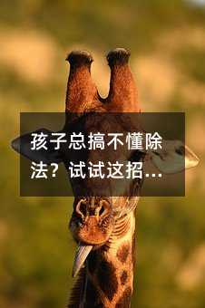 孩子總搞不懂除法?試試這招:別講道理,讓他動手分