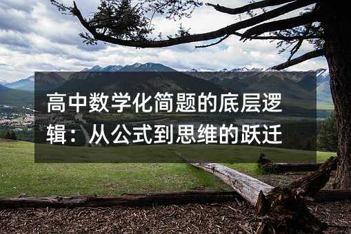 高中數(shù)學(xué)化簡題的底層邏輯:從公式到思維的躍遷