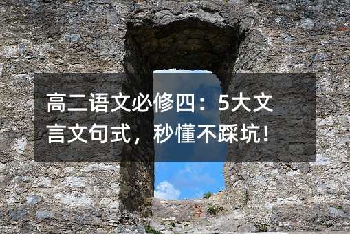 高二語文必修四:5大文言文句式,秒懂不踩坑!