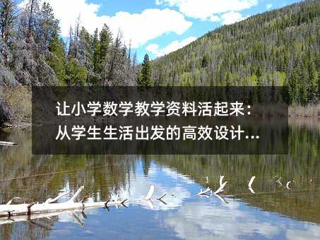 讓小學數學教學資料活起來:從學生生活出發的高效設計指南
