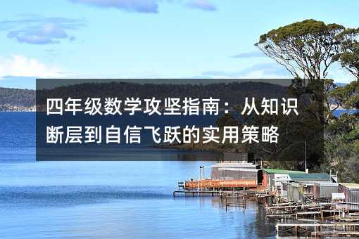 四年級數學攻堅指南:從知識斷層到自信飛躍的實用策略