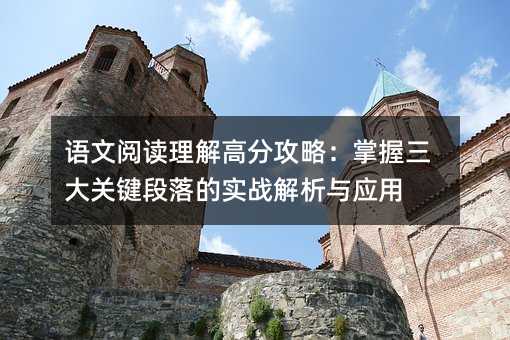 語文閱讀理解高分攻略:掌握三大關鍵段落的實戰解析與應用