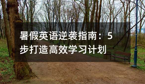 暑假英語(yǔ)逆襲指南:5步打造高效學(xué)習(xí)計(jì)劃