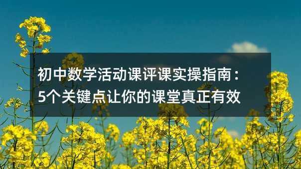 初中數(shù)學(xué)活動課評課實操指南:5個關(guān)鍵點讓你的課堂真正有效