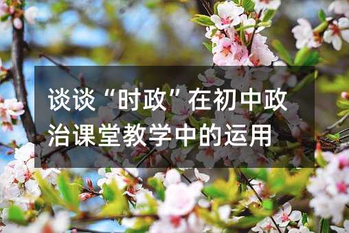 談談“時政”在初中政治課堂教學中的運用