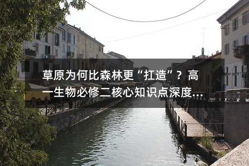 草原為何比森林更“扛造”?高一生物必修二核心知識點深度解析