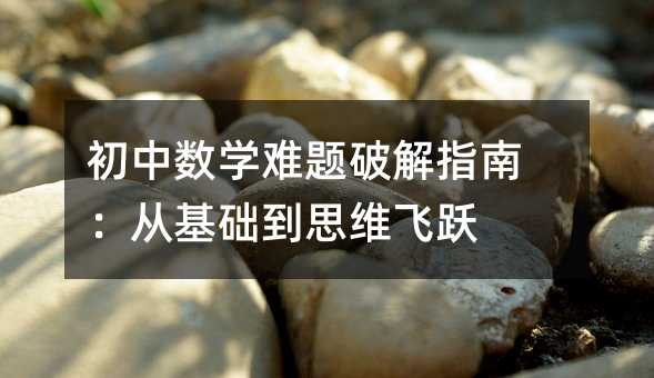 初中數學難題破解指南:從基礎到思維飛躍