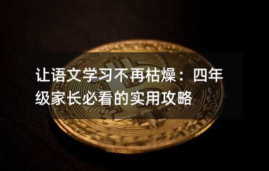 讓語文學(xué)習(xí)不再枯燥:四年級家長必看的實用攻略